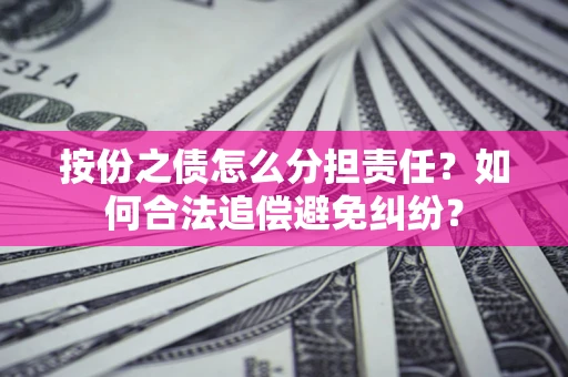 济南按份之债怎么分担责任？如何合法追偿避免纠纷？