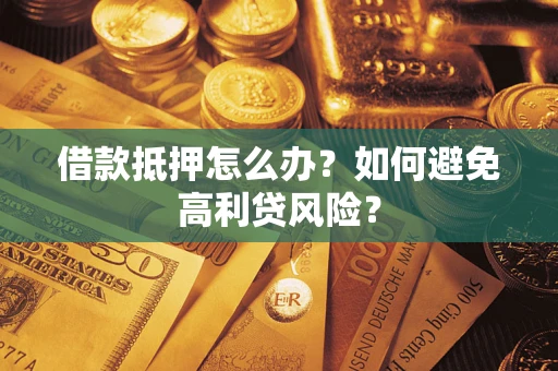 济南借款抵押怎么办？如何避免高利贷风险？