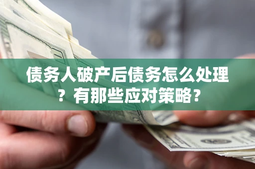 济南债务人破产后债务怎么处理？有那些应对策略？