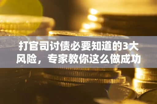 济南打官司讨债必要知道的3大风险，专家教你这么做成功率飙升