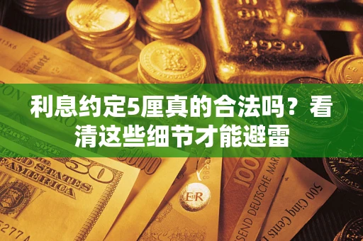 济南利息约定5厘真的合法吗？看清这些细节才能避雷