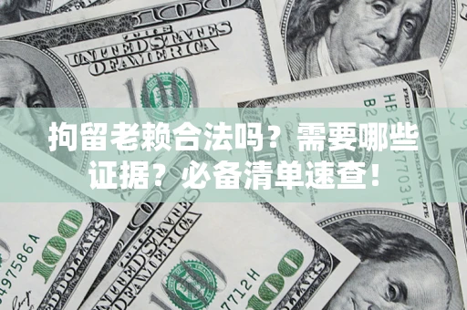 济南拘留老赖合法吗？需要哪些证据？必备清单速查！