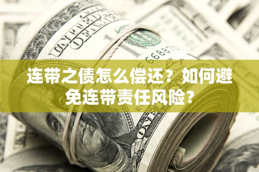 济南连带之债怎么偿还？如何避免连带责任风险？