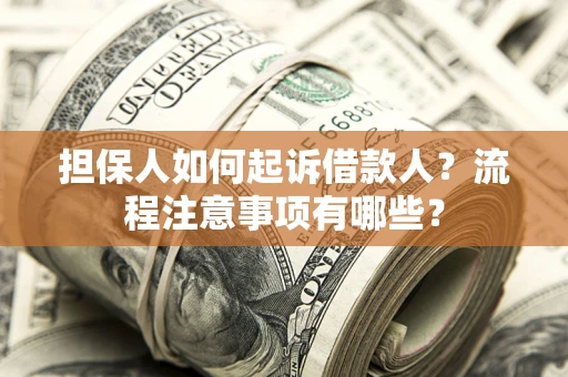济南担保人如何起诉借款人？流程注意事项有哪些？