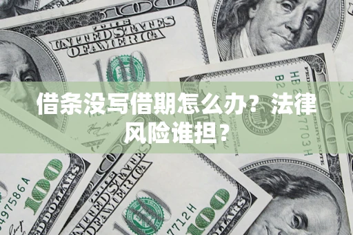 济南借条没写借期怎么办？法律风险谁担？