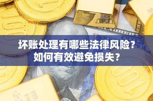 济南坏账处理有哪些法律风险？如何有效避免损失？