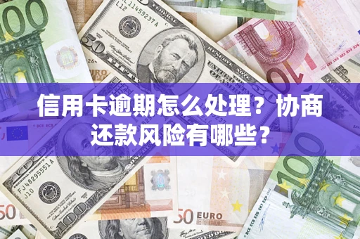 济南信用卡逾期怎么处理？协商还款风险有哪些？